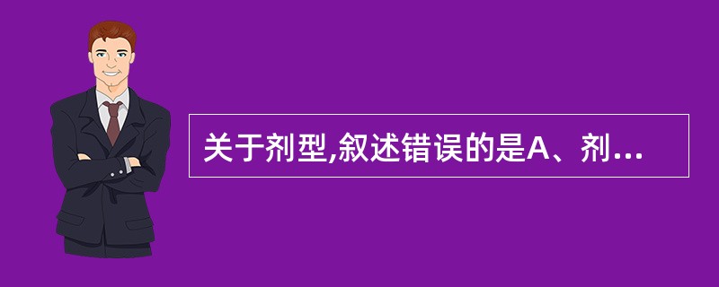 关于剂型,叙述错误的是A、剂型是药物供临床应用的形式B、同一种原料药可以根据临床