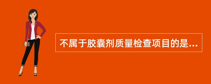 不属于胶囊剂质量检查项目的是( )A、外观B、装量差异C、崩解时限D、澄明度 -