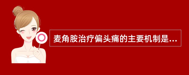 麦角胺治疗偏头痛的主要机制是A、激动阿片受体B、抑制前列腺素的合成C、激动α受体