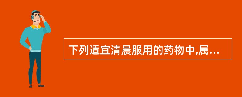 下列适宜清晨服用的药物中,属于依据生物钟规律给药的是A、驱虫药B、盐类泻药C、抗