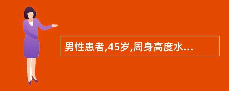 男性患者,45岁,周身高度水肿伴有腹水。检查尿蛋白(£«£«£«),24小时尿蛋