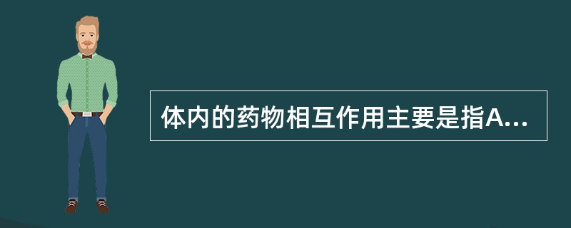 体内的药物相互作用主要是指A、药物的不良反应B、药物的毒性C、药物的药理作用D、