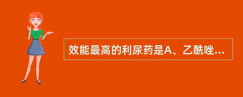 效能最高的利尿药是A、乙酰唑胺B、呋塞米C、氢氯噻嗪D、螺内酯E、氨苯蝶啶 -