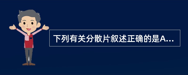 下列有关分散片叙述正确的是A、为能迅速崩解、均匀分散的片剂B、应进行溶出度检查C