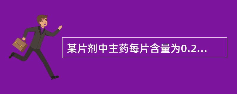 某片剂中主药每片含量为0.2g,测得颗粒中主药的百分含量为40%,则每片片重为