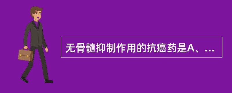 无骨髓抑制作用的抗癌药是A、烷化剂B、抗代谢药C、抗肿瘤抗生素D、植物来源的抗肿