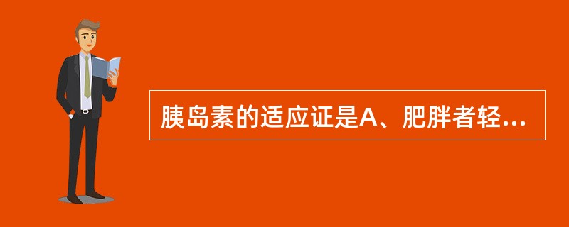 胰岛素的适应证是A、肥胖者轻度糖尿病B、胰岛功能尚存的2型糖尿病早期患者C、对胰