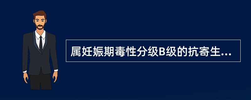 属妊娠期毒性分级B级的抗寄生虫药物是A、哌嗪、甲硝唑、吡喹酮B、双碘喹啉、甲紫C