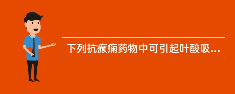 下列抗癫痫药物中可引起叶酸吸收及代谢障碍的是A、苯巴比妥B、卡马西平C、苯妥英钠