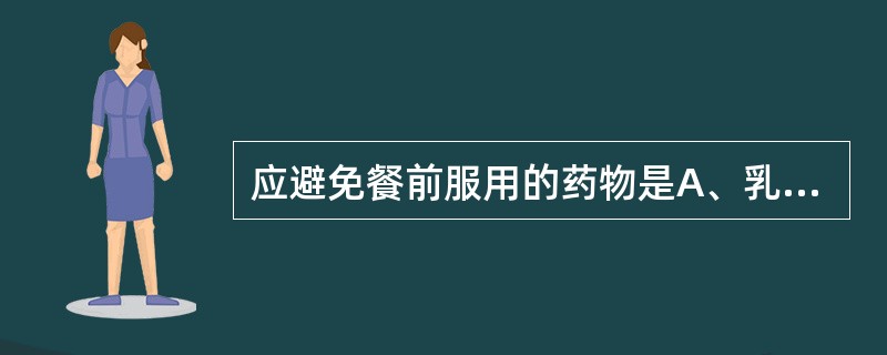 应避免餐前服用的药物是A、乳酸菌素B、阿司匹林C、降糖药D、多潘立酮E、硫糖铝