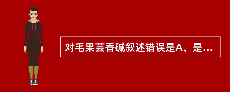 对毛果芸香碱叙述错误是A、是毒蕈碱受体的激动剂B、是烟碱受体的激动剂C、用后迅速