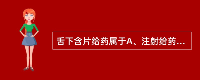 舌下含片给药属于A、注射给药剂型B、呼吸道给药剂型C、皮肤给药剂型D、黏膜给药剂