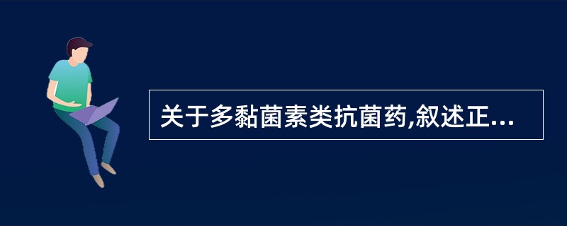 关于多黏菌素类抗菌药,叙述正确的是A、对繁殖期细菌有杀菌作用,对静止期细菌无杀菌