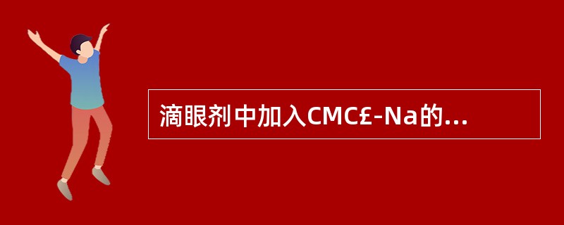 滴眼剂中加入CMC£­Na的主要目的是A、使药物在眼内停留时间延长B、减少刺激C