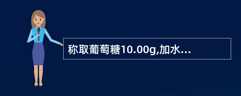 称取葡萄糖10.00g,加水溶解并稀释至100.0ml,于20℃用2dm测定管,