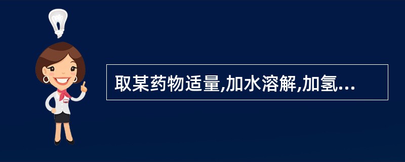 取某药物适量,加水溶解,加氢氧化钠试液使溶液呈碱性,即析出白色沉淀,加热沉淀则变