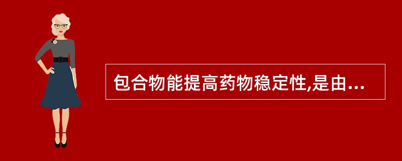 包合物能提高药物稳定性,是由于( )A、药物进入主体分子空穴中B、主客体分子间发