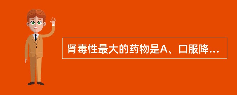 肾毒性最大的药物是A、口服降糖药B、四环素类C、氨基糖苷类D、巴比妥类E、胃动力