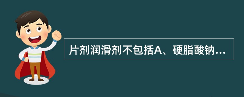 片剂润滑剂不包括A、硬脂酸钠B、微粉硅胶C、滑石粉D、氢化植物油E、硬脂酸镁 -