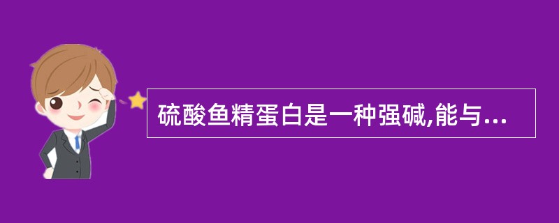 硫酸鱼精蛋白是一种强碱,能与强酸性肝素钠或肝素钙形成稳定的盐而使肝素失去抗凝作用