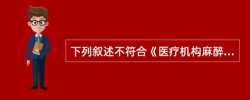 下列叙述不符合《医疗机构麻醉药品、第一类精神药品管理规定》的是A、医疗机构应当对