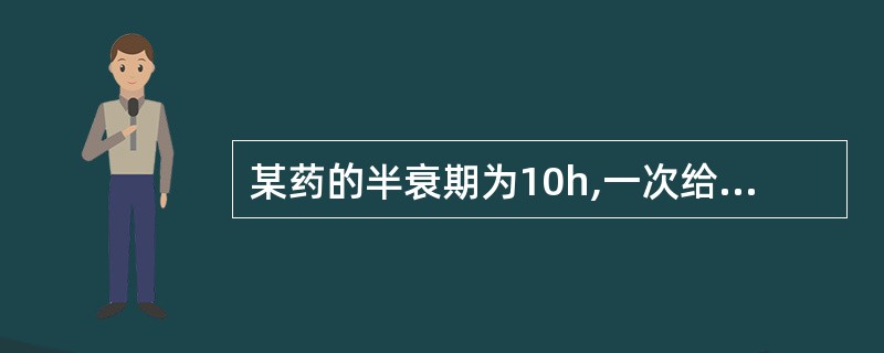 某药的半衰期为10h,一次给药后从体内基本消除的时间是A、约50hB、约30hC