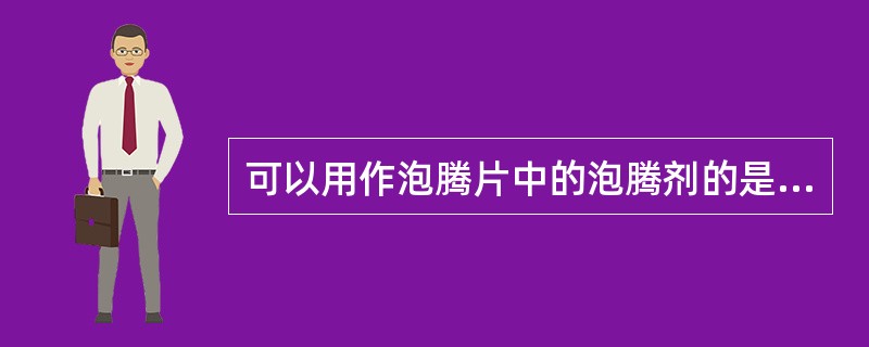 可以用作泡腾片中的泡腾剂的是( )A、氢氧化钠£­酒石酸B、碳酸氢钠£­硬脂酸C