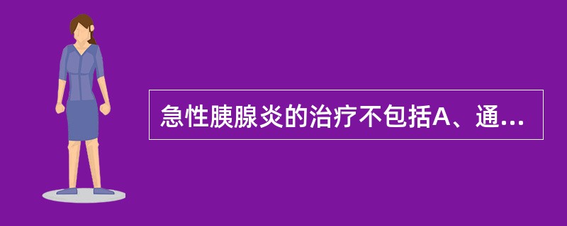 急性胰腺炎的治疗不包括A、通过禁食减少胰腺的内分泌和外分泌B、禁食期间应用胃肠外