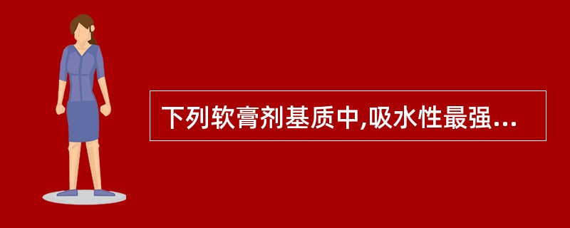 下列软膏剂基质中,吸水性最强的是A、羊毛脂B、凡士林C、聚乙二醇D、液体石蜡E、