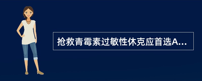 抢救青霉素过敏性休克应首选A、肾上腺素B、异丙肾上腺素C、麻黄碱D、多巴胺E、去