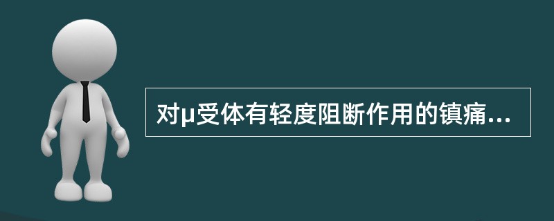 对μ受体有轻度阻断作用的镇痛药是A、吗啡B、哌替啶C、芬太尼D、喷他佐辛E、美沙