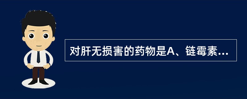 对肝无损害的药物是A、链霉素B、乙胺丁醇C、异烟肼D、吡嗪酰胺E、乙硫异烟肼 -