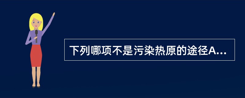 下列哪项不是污染热原的途径A、从溶剂中带入B、从原料中带入C、从容器、用具、管道