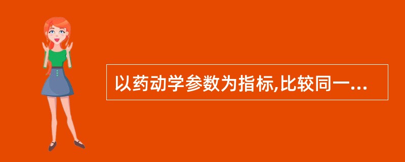 以药动学参数为指标,比较同一种药物相同或者不同剂型的制剂,在相同的试验条件下,其