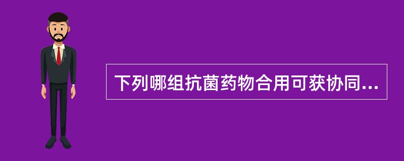 下列哪组抗菌药物合用可获协同作用A、青霉素加氯霉素B、青霉素加四环素C、头孢菌素