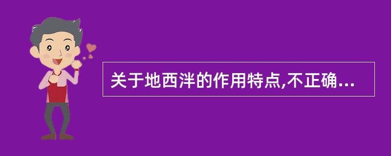 关于地西泮的作用特点,不正确的是A、小于镇静剂量时即有抗焦虑作用B、剂量加大可引