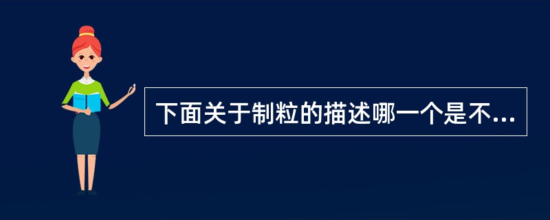 下面关于制粒的描述哪一个是不正确的( )A、制粒的主要目的是改善流动性,防止各成