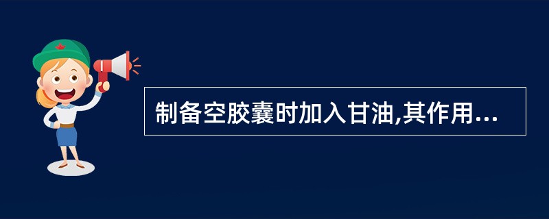 制备空胶囊时加入甘油,其作用是( )A、成形材料B、增塑剂C、胶冻剂D、溶剂 -