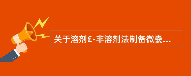 关于溶剂£­非溶剂法制备微囊或微球,下列叙述错误的是( )A、是在材料溶液中加入