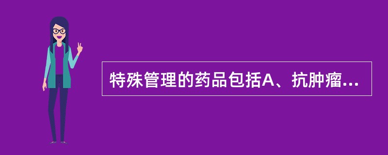 特殊管理的药品包括A、抗肿瘤药品、生物制品、麻醉药品、放射性药品B、麻醉药品、精