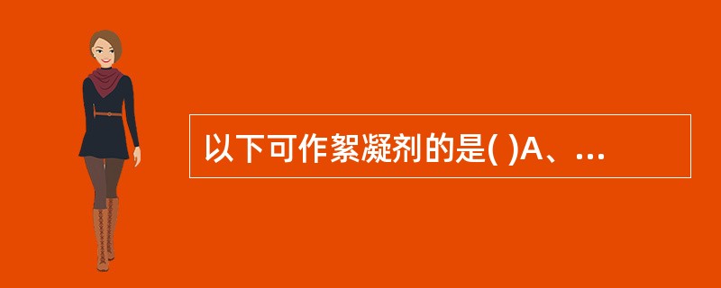 以下可作絮凝剂的是( )A、西黄蓍胶B、羧甲基纤维素钠C、甘油D、枸橼酸钠 -