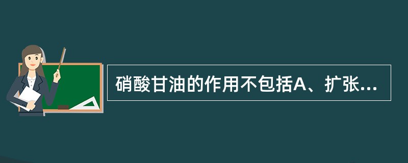 硝酸甘油的作用不包括A、扩张静脉B、降低回心血量C、增快心率D、增加室壁肌张力E