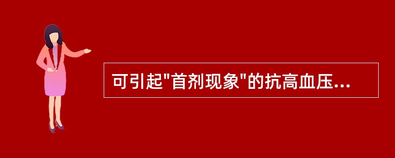 可引起"首剂现象"的抗高血压药物是A、肼屈嗪B、哌唑嗪C、胍乙啶D、硝苯地平E、