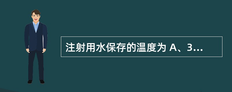 注射用水保存的温度为 A、37 ℃B、25 ℃C、60 ℃D、80 ℃以上E、5