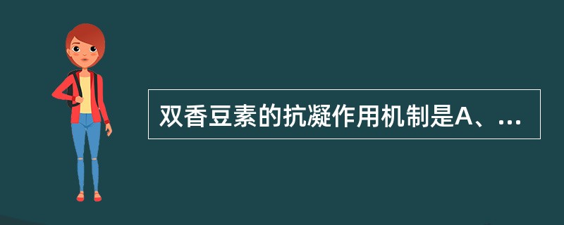 双香豆素的抗凝作用机制是A、抑制血小板聚集B、激活纤溶酶C、促进抗凝血酶Ⅲ的作用