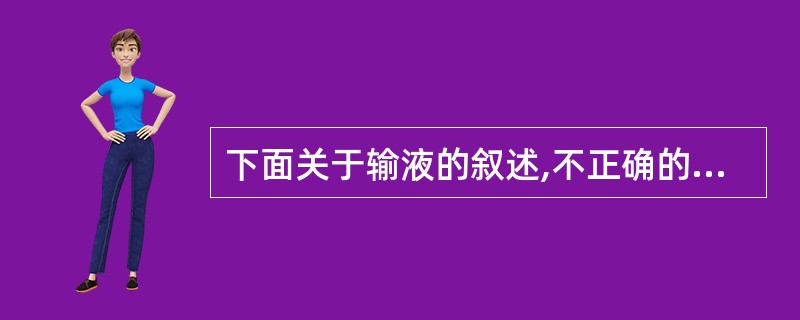 下面关于输液的叙述,不正确的是A、输液是指由静脉滴注输入体内的大剂量注射液B、输