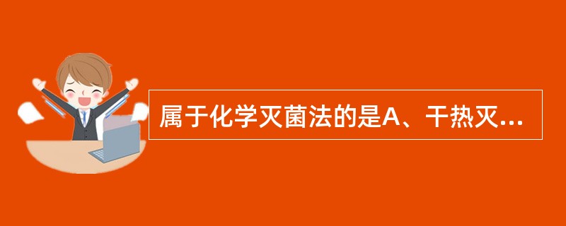 属于化学灭菌法的是A、干热灭菌法B、气体灭菌法C、湿热灭菌法D、射线灭菌法E、滤