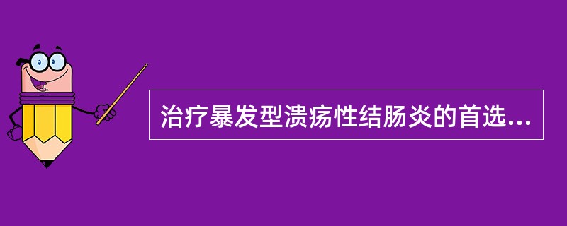 治疗暴发型溃疡性结肠炎的首选治疗方案为A、手术治疗B、大剂量抗胆碱药物C、大剂量