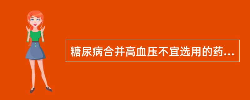 糖尿病合并高血压不宜选用的药物是A、普萘洛尔B、呋塞米C、硝普钠D、地尔硫?E、