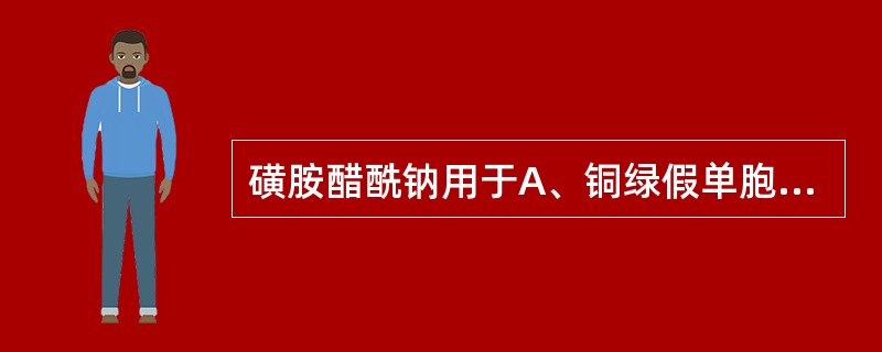 磺胺醋酰钠用于A、铜绿假单胞菌所致的Ⅱ度、Ⅲ度烧伤(局部用药)B、消化道炎症C、